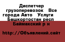 Диспетчер грузоперевозок - Все города Авто » Услуги   . Башкортостан респ.,Баймакский р-н